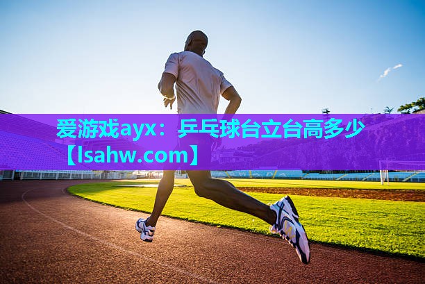 爱游戏ayx：乒乓球台立台高多少