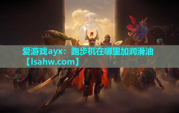 爱游戏ayx：跑步机在哪里加润滑油
