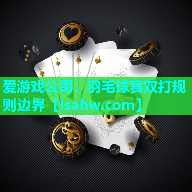 爱游戏公司：羽毛球赛双打规则边界