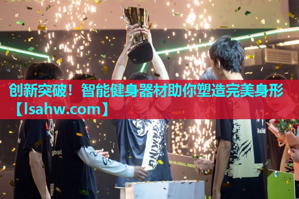 创新突破！智能健身器材助你塑造完美身形
