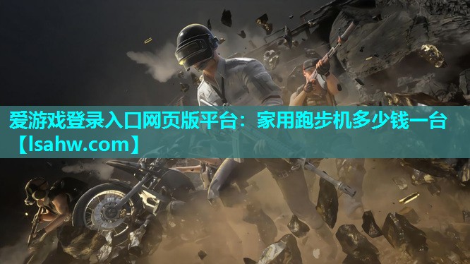爱游戏登录入口网页版平台：家用跑步机多少钱一台
