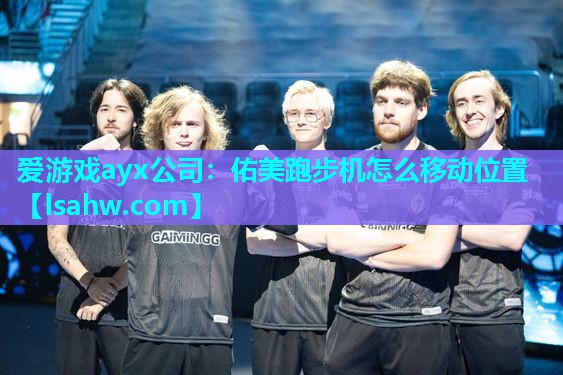 爱游戏ayx公司：佑美跑步机怎么移动位置