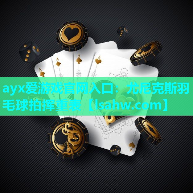 ayx爱游戏官网入口：尤尼克斯羽毛球拍挥重表