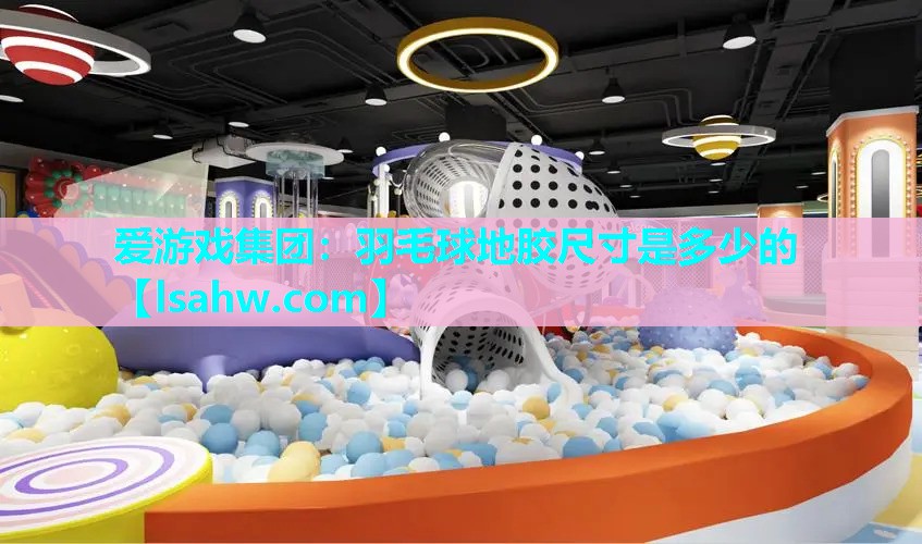 爱游戏集团：羽毛球地胶尺寸是多少的