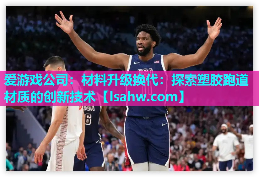 爱游戏公司：材料升级换代：探索塑胶跑道材质的创新技术