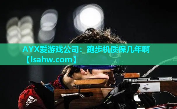 AYX爱游戏公司：跑步机质保几年啊