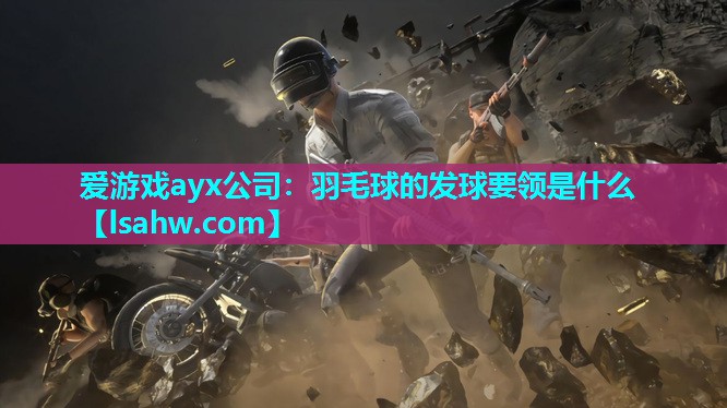 爱游戏ayx公司：羽毛球的发球要领是什么