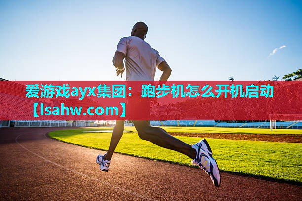 爱游戏ayx集团：跑步机怎么开机启动