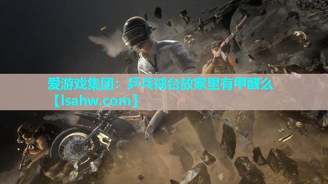 乒乓球台放家里有甲醛么 乒乓球台放家里有甲醛么
