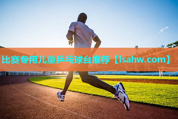 比赛专用儿童乒乓球台推荐 比赛专用儿童乒乓球台推荐