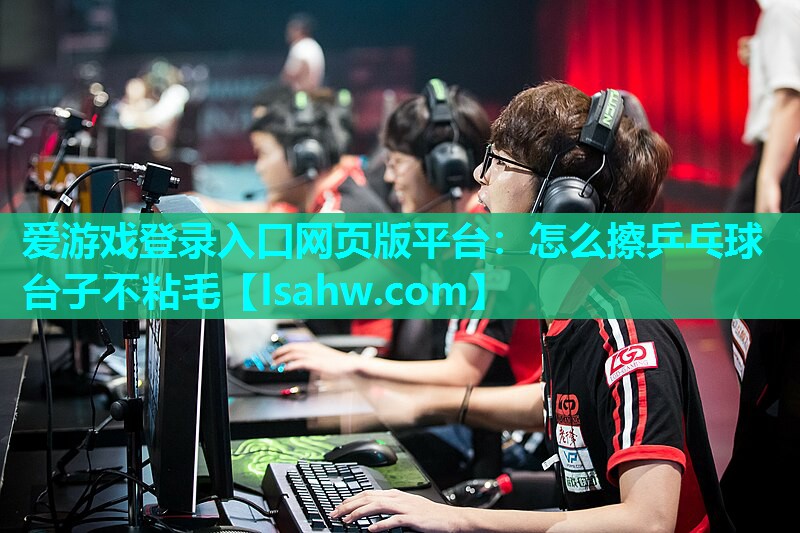 怎么擦乒乓球台子不粘毛 怎么擦乒乓球台子不粘毛
