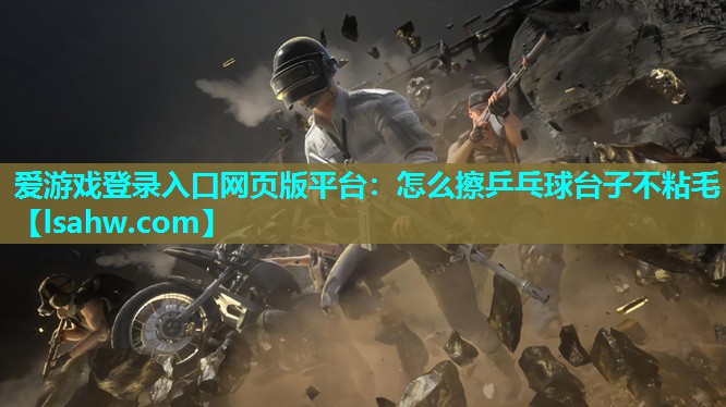 怎么擦乒乓球台子不粘毛 怎么擦乒乓球台子不粘毛