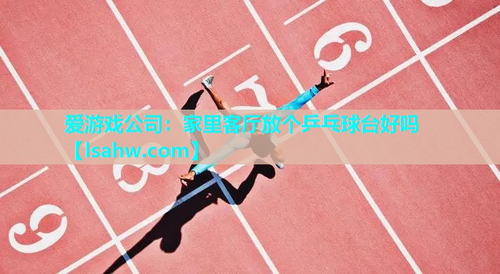 家里客厅放个乒乓球台好吗 家里客厅放个乒乓球台好吗