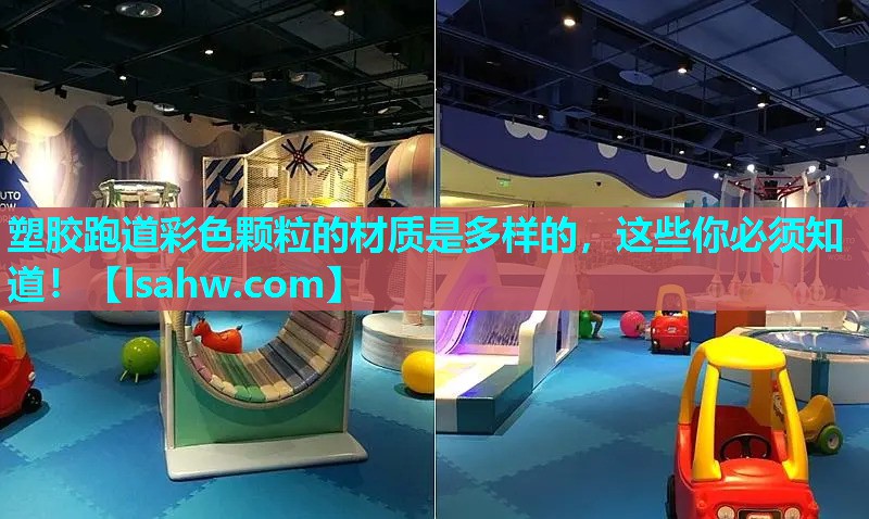 塑胶跑道彩色颗粒的材质是多样的,这些你必须知道! 塑胶跑道彩色颗粒的材质是多样的,这些你必须知道!