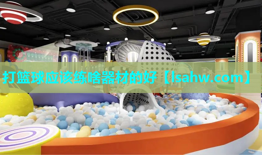 打篮球应该练啥器材的好 打篮球应该练啥器材的好