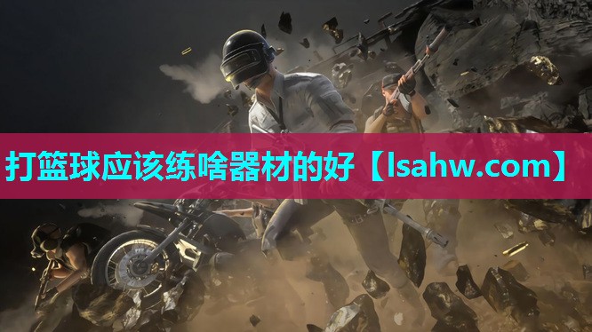 打篮球应该练啥器材的好 打篮球应该练啥器材的好