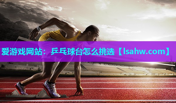 乒乓球台怎么挑选 乒乓球台怎么挑选
