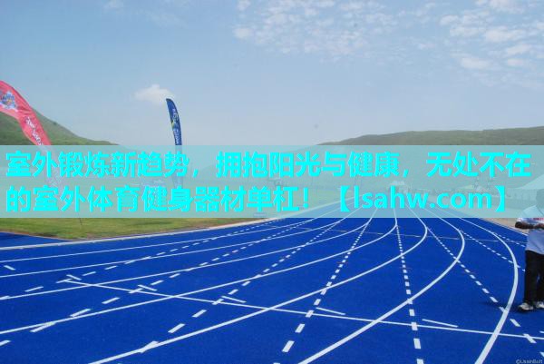 室外锻炼新趋势,拥抱阳光与健康,无处不在的室外体育健身器材单杠! 室外锻炼新趋势,拥抱阳光与健康,无处不在的室外体育健身器材单杠!
