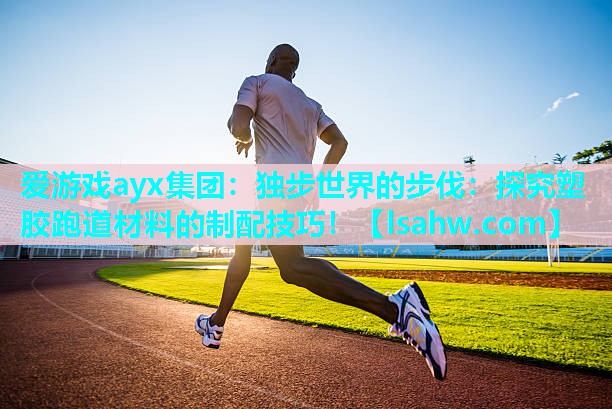 独步世界的步伐:探究塑胶跑道材料的制配技巧! 独步世界的步伐:探究塑胶跑道材料的制配技巧!