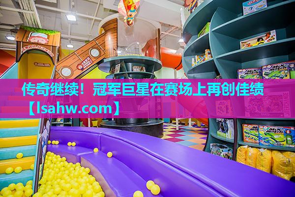 传奇继续!冠军巨星在赛场上再创佳绩 传奇继续!冠军巨星在赛场上再创佳绩