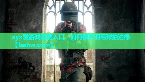 如何保护羽毛球拍边缘 如何保护羽毛球拍边缘