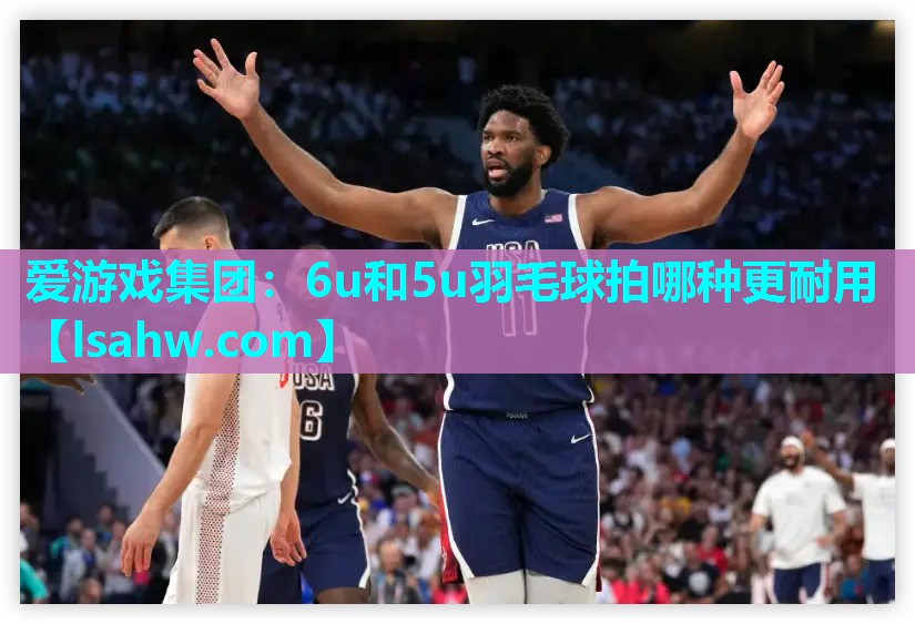 6u和5u羽毛球拍哪种更耐用 6u和5u羽毛球拍哪种更耐用