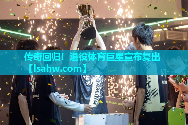 传奇回归!退役体育巨星宣布复出 传奇回归!退役体育巨星宣布复出
