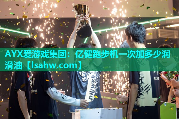 亿健跑步机一次加多少润滑油 亿健跑步机一次加多少润滑油