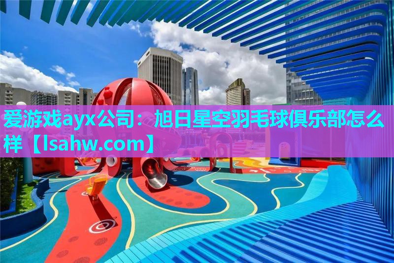 旭日星空羽毛球俱乐部怎么样 旭日星空羽毛球俱乐部怎么样