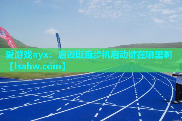 启迈斯跑步机启动键在哪里啊 启迈斯跑步机启动键在哪里啊