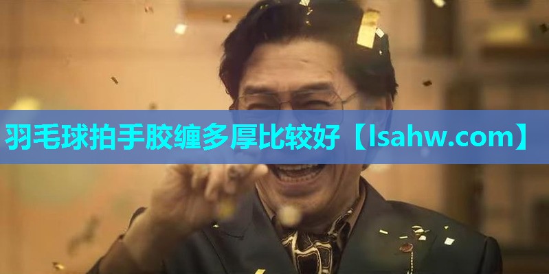 羽毛球拍手胶缠多厚比较好 羽毛球拍手胶缠多厚比较好