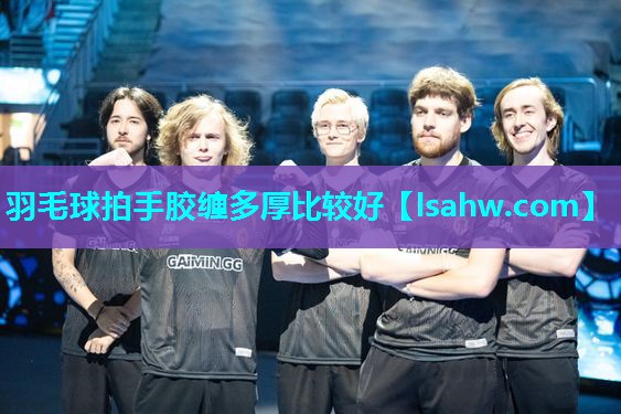 羽毛球拍手胶缠多厚比较好 羽毛球拍手胶缠多厚比较好