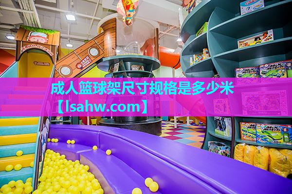 成人篮球架尺寸规格是多少米 成人篮球架尺寸规格是多少米