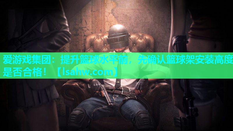 提升篮球水平前,先确认篮球架安装高度是否合格! 提升篮球水平前,先确认篮球架安装高度是否合格!